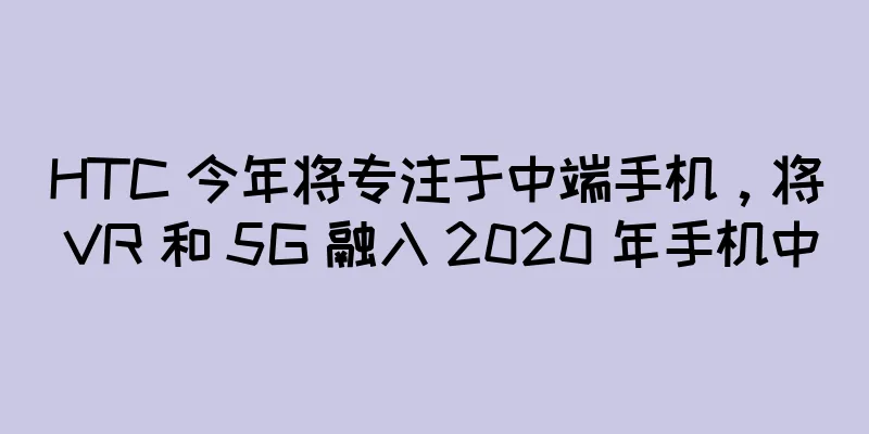 HTC 今年将专注于中端手机，将 VR 和 5G 融入 2020 年手机中