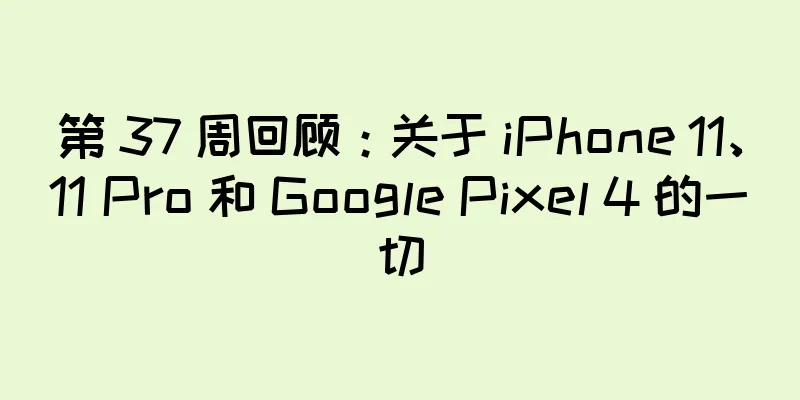 第 37 周回顾：关于 iPhone 11、11 Pro 和 Google Pixel 4 的一切