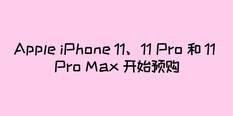Apple iPhone 11、11 Pro 和 11 Pro Max 开始预购