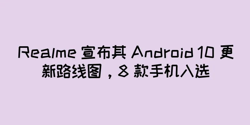 Realme 宣布其 Android 10 更新路线图，8 款手机入选