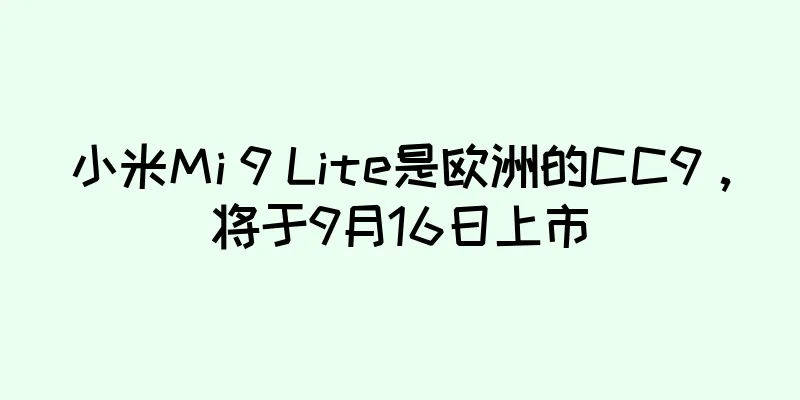 小米Mi 9 Lite是欧洲的CC9，将于9月16日上市
