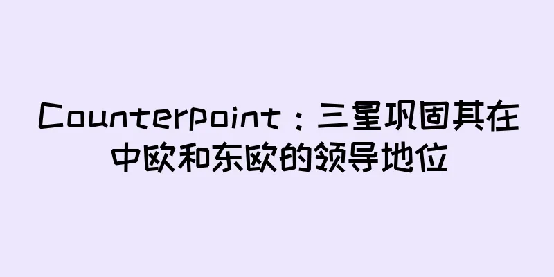 Counterpoint：三星巩固其在中欧和东欧的领导地位