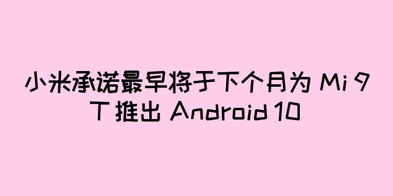 小米承诺最早将于下个月为 Mi 9T 推出 Android 10