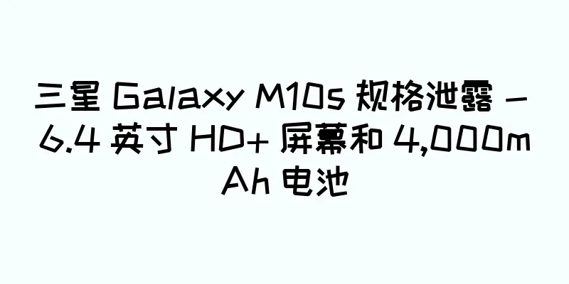 三星 Galaxy M10s 规格泄露 - 6.4 英寸 HD+ 屏幕和 4,000mAh 电池