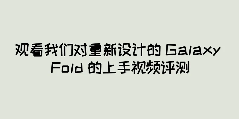 观看我们对重新设计的 Galaxy Fold 的上手视频评测