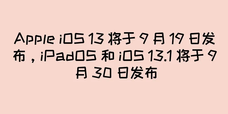 Apple iOS 13 将于 9 月 19 日发布，iPadOS 和 iOS 13.1 将于 9 月 30 日发布