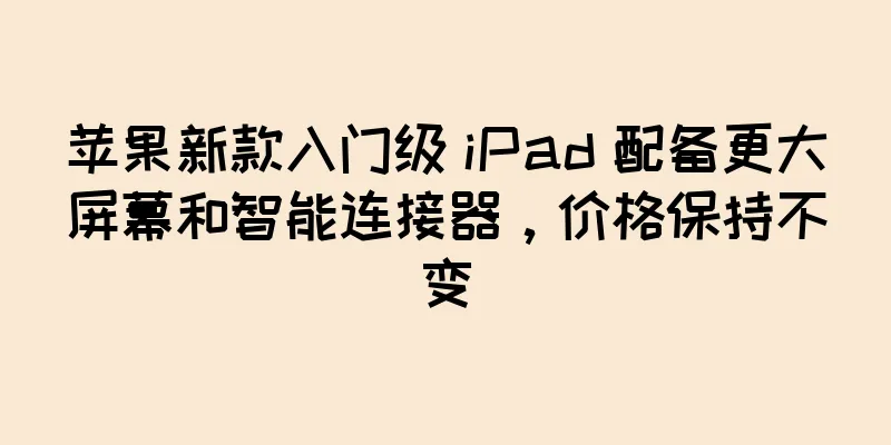 苹果新款入门级 iPad 配备更大屏幕和智能连接器，价格保持不变