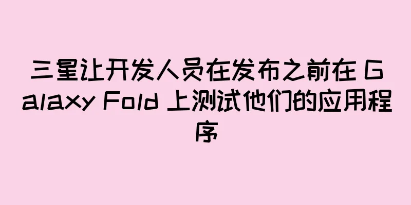 三星让开发人员在发布之前在 Galaxy Fold 上测试他们的应用程序