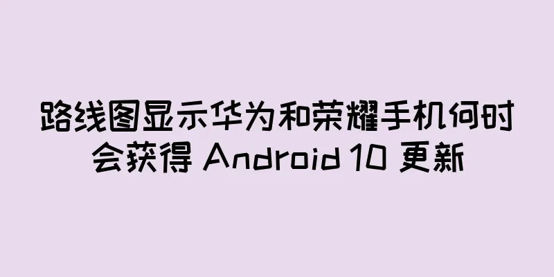 路线图显示华为和荣耀手机何时会获得 Android 10 更新