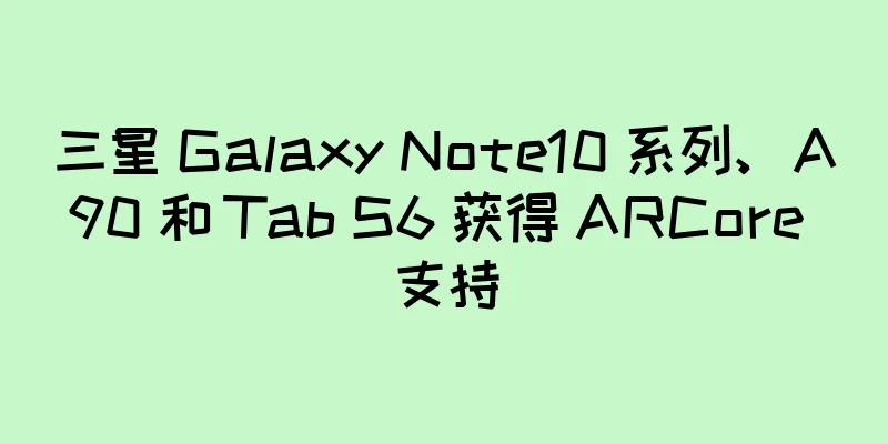 三星 Galaxy Note10 系列、A90 和 Tab S6 获得 ARCore 支持