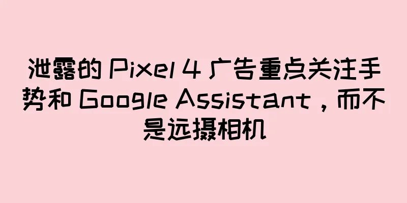 泄露的 Pixel 4 广告重点关注手势和 Google Assistant，而不是远摄相机