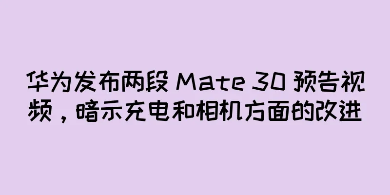 华为发布两段 Mate 30 预告视频，暗示充电和相机方面的改进