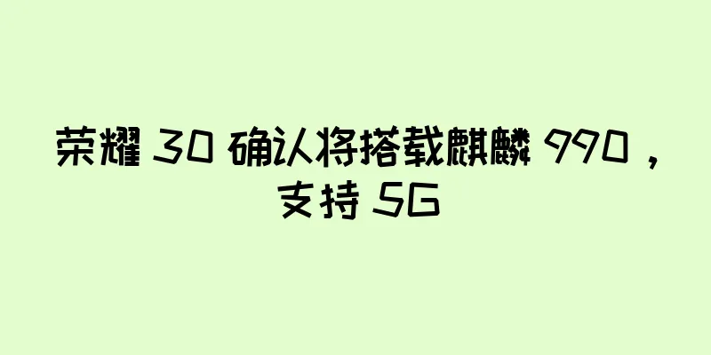 荣耀 30 确认将搭载麒麟 990，支持 5G