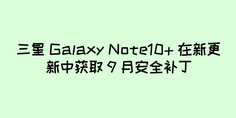 三星 Galaxy Note10+ 在新更新中获取 9 月安全补丁