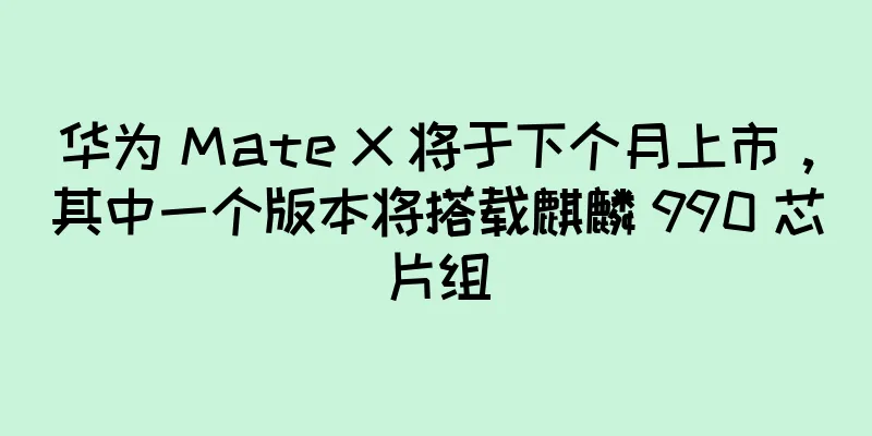 华为 Mate X 将于下个月上市，其中一个版本将搭载麒麟 990 芯片组