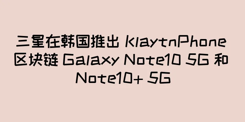 三星在韩国推出 KlaytnPhone 区块链 Galaxy Note10 5G 和 Note10+ 5G