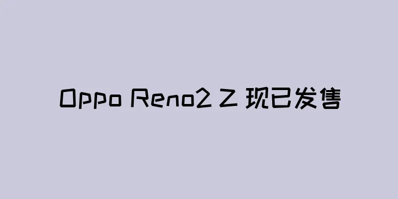 Oppo Reno2 Z 现已发售
