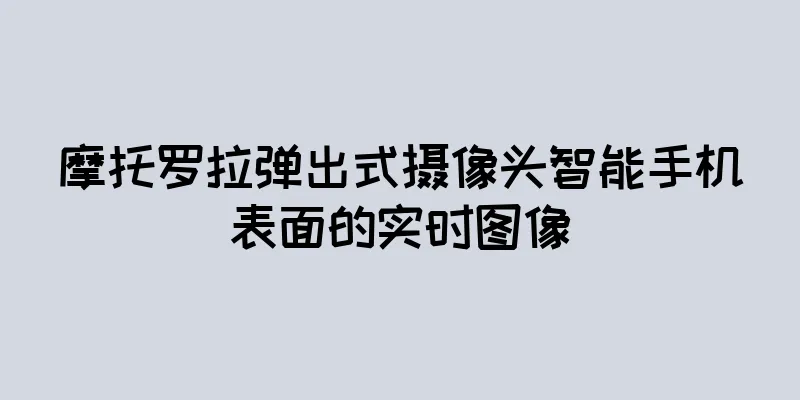 摩托罗拉弹出式摄像头智能手机表面的实时图像