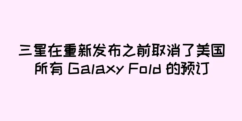 三星在重新发布之前取消了美国所有 Galaxy Fold 的预订