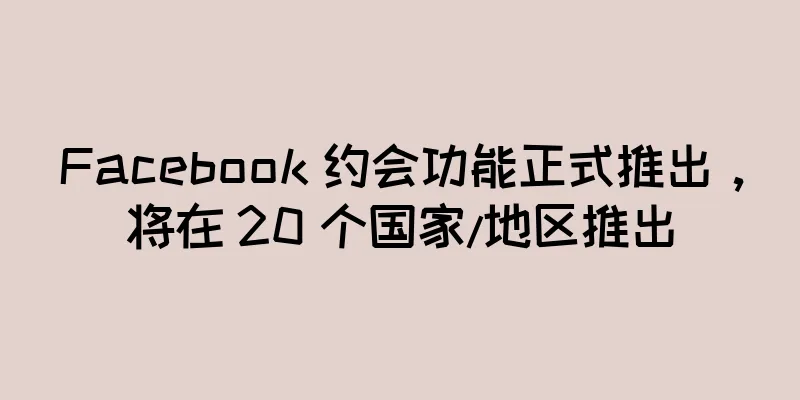 Facebook 约会功能正式推出，将在 20 个国家/地区推出