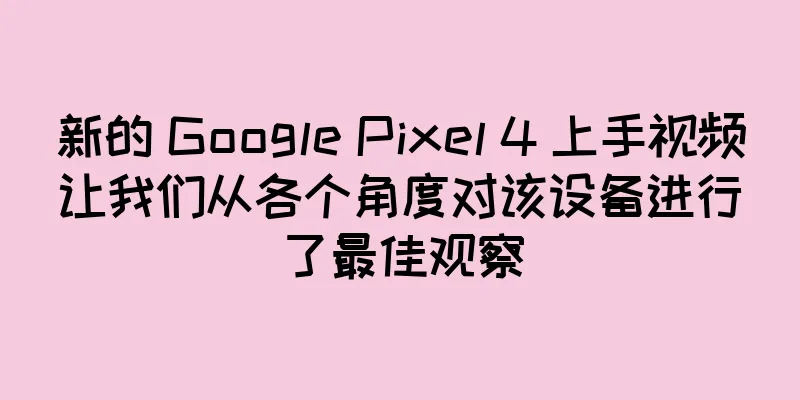 新的 Google Pixel 4 上手视频让我们从各个角度对该设备进行了最佳观察