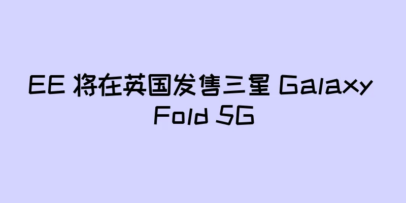 EE 将在英国发售三星 Galaxy Fold 5G