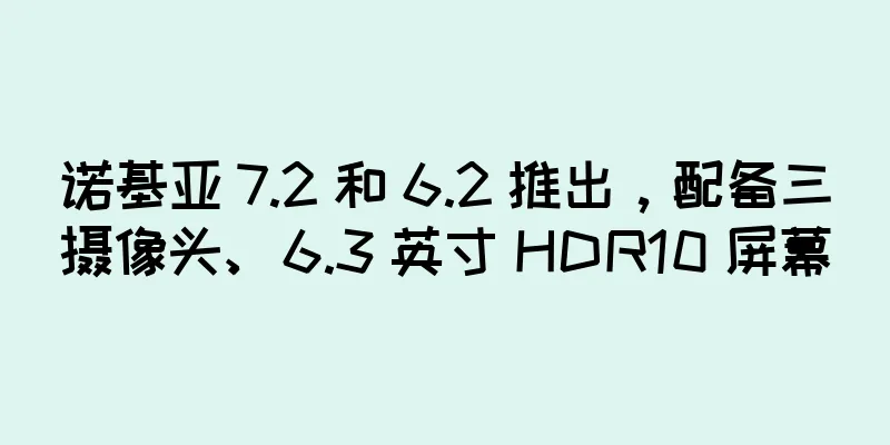 诺基亚 7.2 和 6.2 推出，配备三摄像头、6.3 英寸 HDR10 屏幕