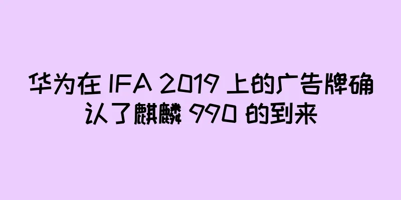 华为在 IFA 2019 上的广告牌确认了麒麟 990 的到来