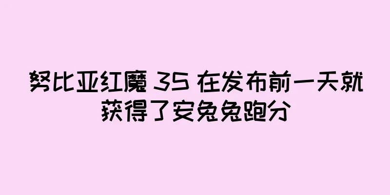 努比亚红魔 3S 在发布前一天就获得了安兔兔跑分