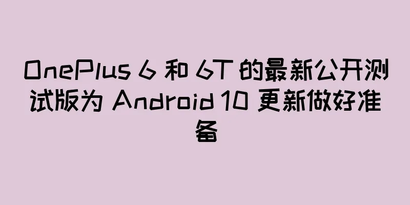OnePlus 6 和 6T 的最新公开测试版为 Android 10 更新做好准备