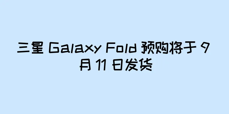 三星 Galaxy Fold 预购将于 9 月 11 日发货
