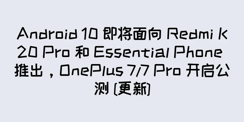 Android 10 即将面向 Redmi K20 Pro 和 Essential Phone 推出，OnePlus 7/7 Pro 开启公测 [更新]