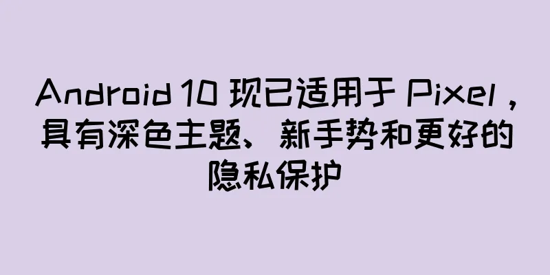Android 10 现已适用于 Pixel，具有深色主题、新手势和更好的隐私保护