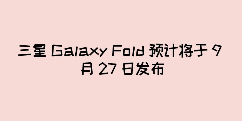 三星 Galaxy Fold 预计将于 9 月 27 日发布