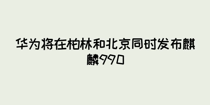 华为将在柏林和北京同时发布麒麟990