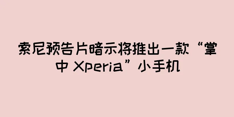 索尼预告片暗示将推出一款“掌中 Xperia”小手机