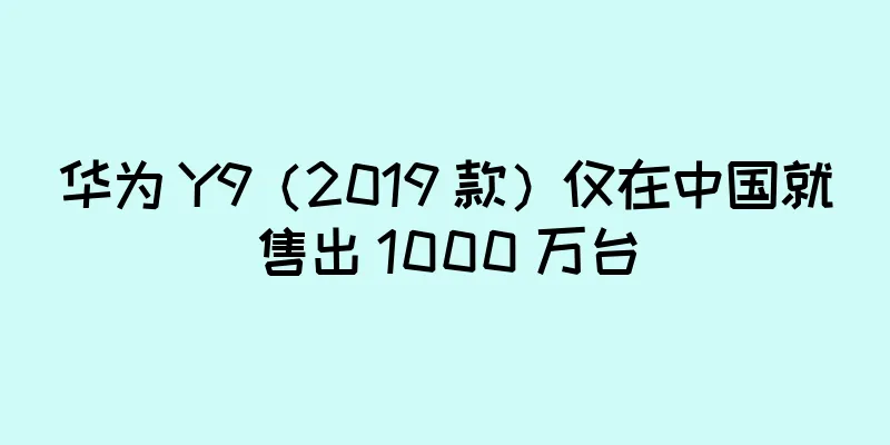 华为 Y9（2019 款）仅在中国就售出 1000 万台