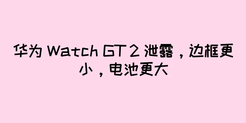 华为 Watch GT 2 泄露，边框更小，电池更大