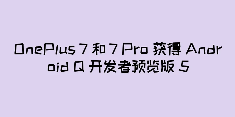 OnePlus 7 和 7 Pro 获得 Android Q 开发者预览版 5