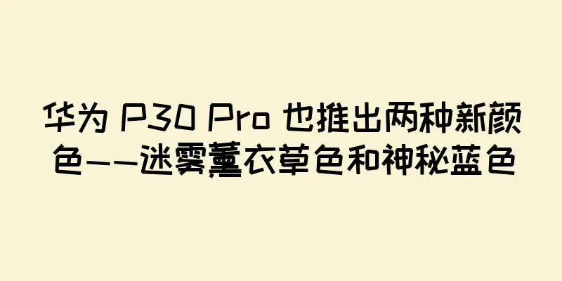华为 P30 Pro 也推出两种新颜色——迷雾薰衣草色和神秘蓝色
