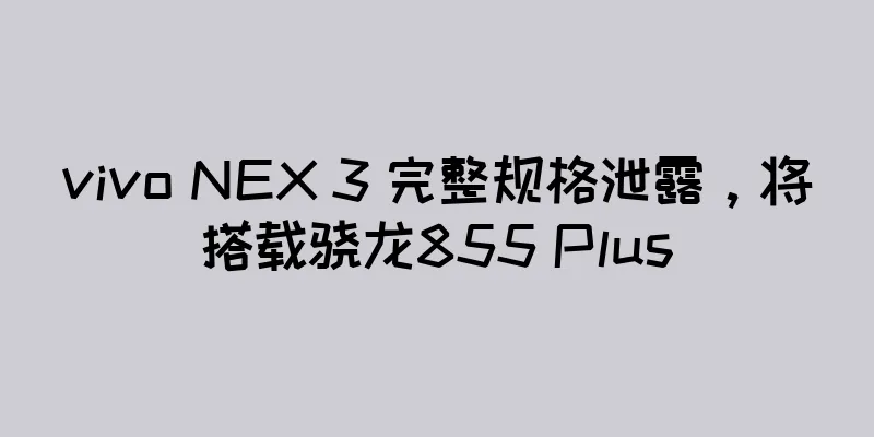 vivo NEX 3 完整规格泄露，将搭载骁龙855 Plus