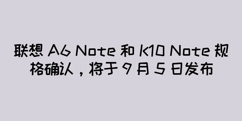 联想 A6 Note 和 K10 Note 规格确认，将于 9 月 5 日发布
