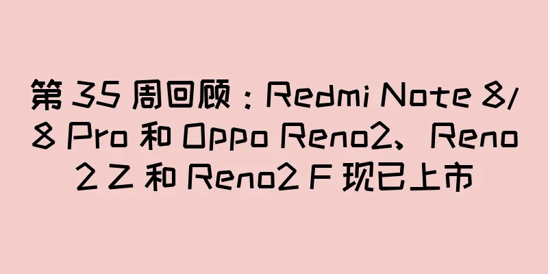 第 35 周回顾：Redmi Note 8/8 Pro 和 Oppo Reno2、Reno2 Z 和 Reno2 F 现已上市