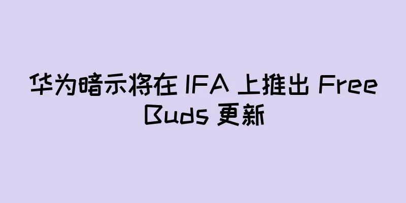 华为暗示将在 IFA 上推出 FreeBuds 更新