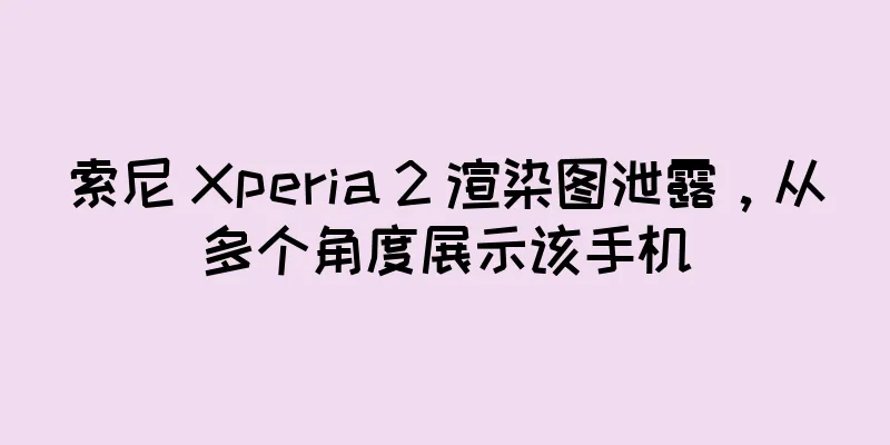 索尼 Xperia 2 渲染图泄露，从多个角度展示该手机