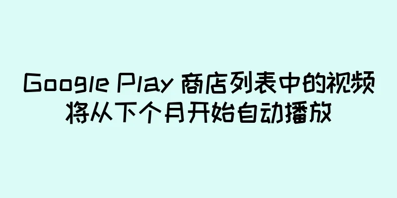 Google Play 商店列表中的视频将从下个月开始自动播放