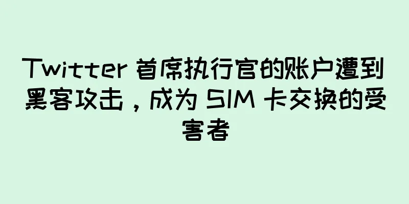 Twitter 首席执行官的账户遭到黑客攻击，成为 SIM 卡交换的受害者