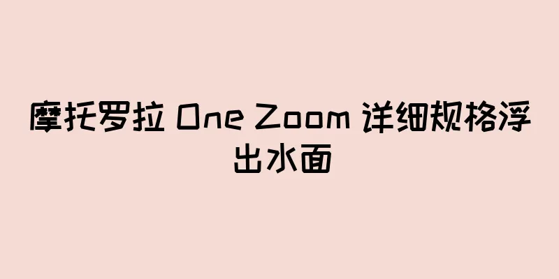 摩托罗拉 One Zoom 详细规格浮出水面