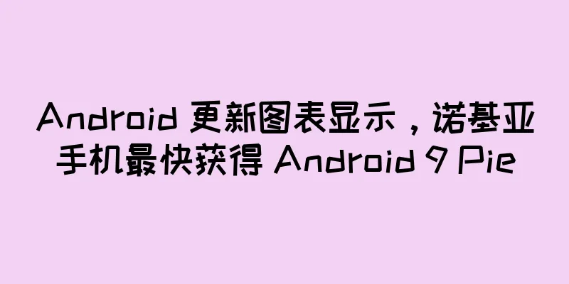 Android 更新图表显示，诺基亚手机最快获得 Android 9 Pie