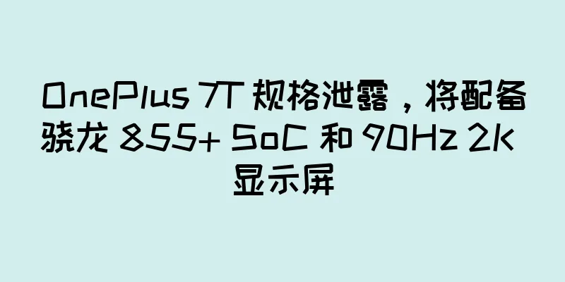 OnePlus 7T 规格泄露，将配备骁龙 855+ SoC 和 90Hz 2K 显示屏